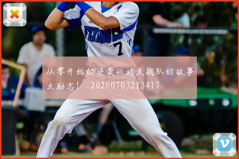 从零开始的逆袭,这支战队的故事太励志!_20260703213417