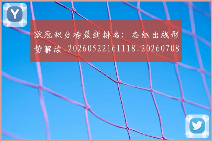 欧冠积分榜最新排名：各组出线形势解读_20260522161118_20260708190700