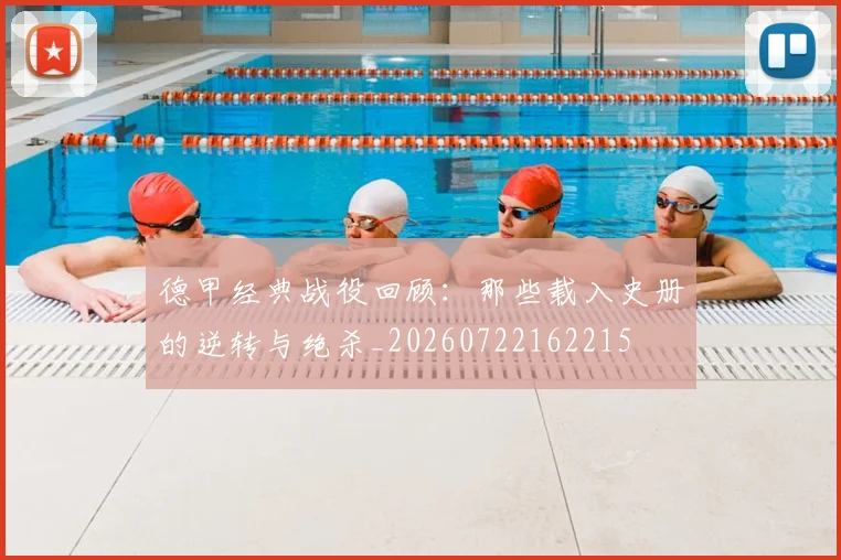 德甲经典战役回顾：那些载入史册的逆转与绝杀_20260722162215