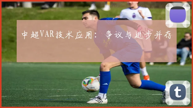 中超VAR技术应用:争议与进步并存