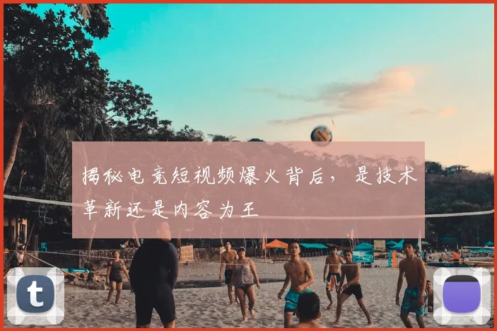 揭秘电竞短视频爆火背后，是技术革新还是内容为王