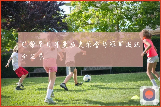 巴黎圣日耳曼历史荣誉与冠军成就全记录