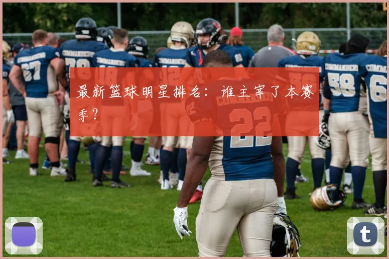 最新篮球明星排名:谁主宰了本赛季?