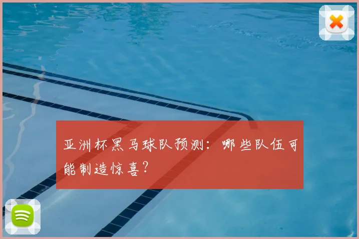 亚洲杯黑马球队预测:哪些队伍可能制造惊喜?