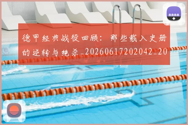 德甲经典战役回顾：那些载入史册的逆转与绝杀_20260617202042_20260722162222