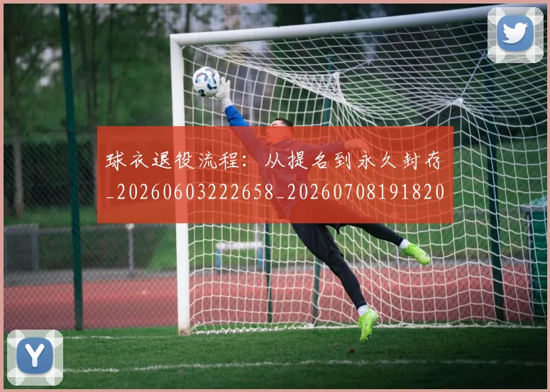球衣退役流程：从提名到永久封存_20260603222658_20260708191820