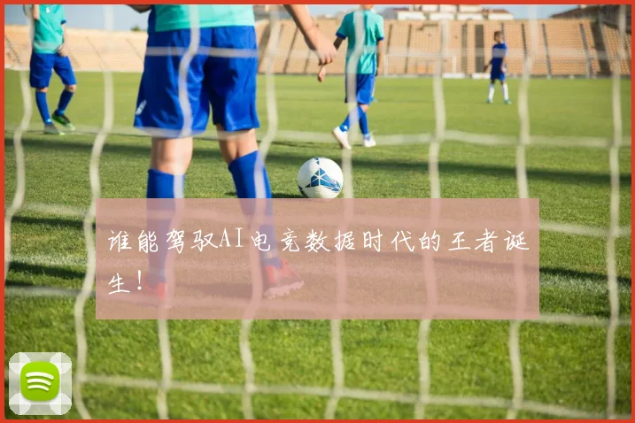 谁能驾驭AI电竞数据时代的王者诞生！