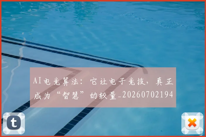 AI电竞算法：它让电子竞技，真正成为“智慧”的较量_20260702194238_20260712042431