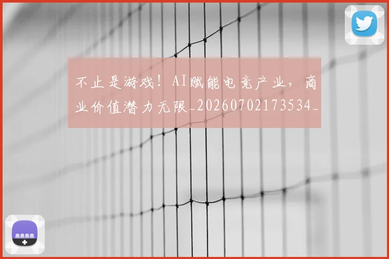 不止是游戏!AI赋能电竞产业,商业价值潜力无限_20260702173534_20260715185913