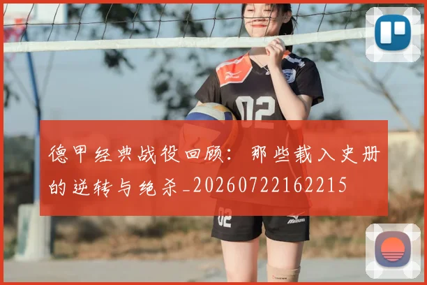 德甲经典战役回顾：那些载入史册的逆转与绝杀_20260722162215