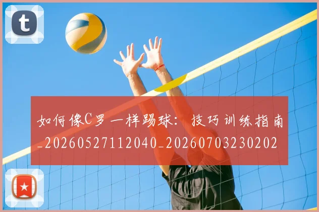 如何像C罗一样踢球：技巧训练指南_20260527112040_20260703230202_20260720181139