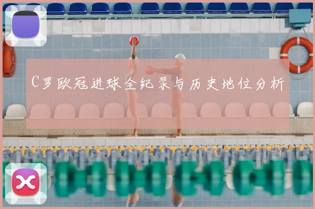 C罗欧冠进球全纪录与历史地位分析