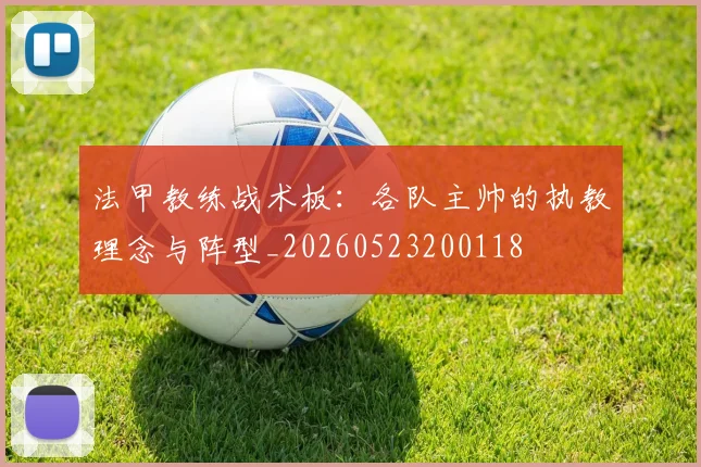 法甲教练战术板:各队主帅的执教理念与阵型_20260523200118