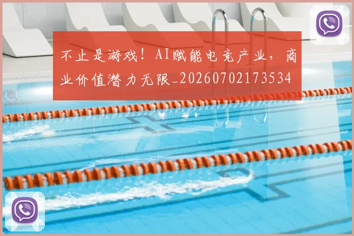 不止是游戏！AI赋能电竞产业，商业价值潜力无限_20260702173534