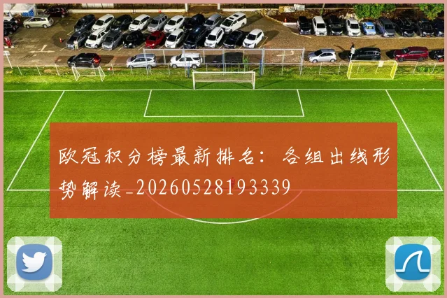 欧冠积分榜最新排名：各组出线形势解读_20260528193339
