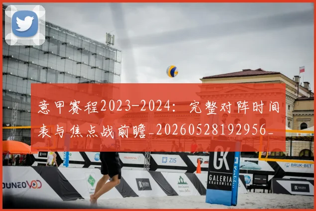 意甲赛程2023-2024:完整对阵时间表与焦点战前瞻_20260528192956_20260707012809_20260723180653