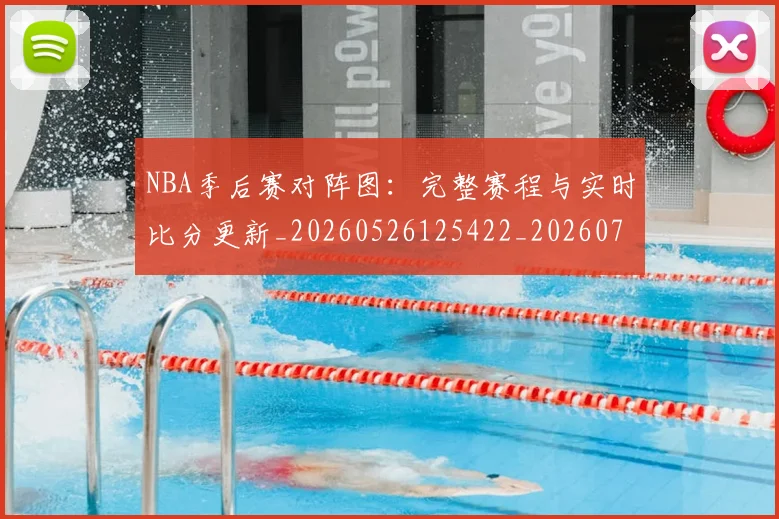 NBA季后赛对阵图：完整赛程与实时比分更新_20260526125422_20260702164744