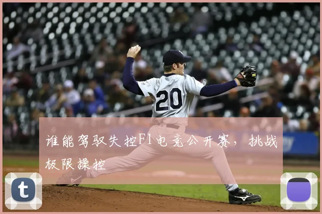 谁能驾驭失控F1电竞公开赛,挑战极限操控