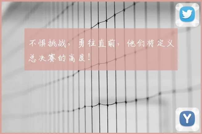 不惧挑战,勇往直前,他们将定义总决赛的高度!