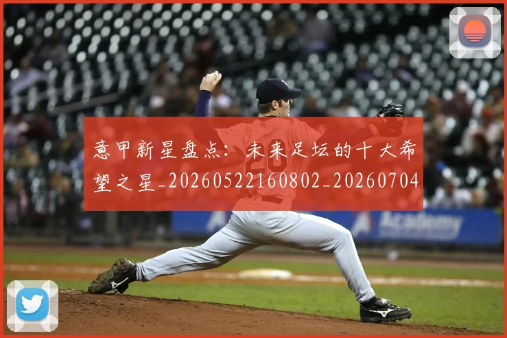 意甲新星盘点：未来足坛的十大希望之星_20260522160802_20260704175059