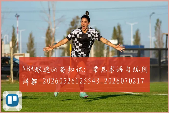 NBA球迷必备知识：常见术语与规则详解_20260526125543_20260702171025_20260714214041