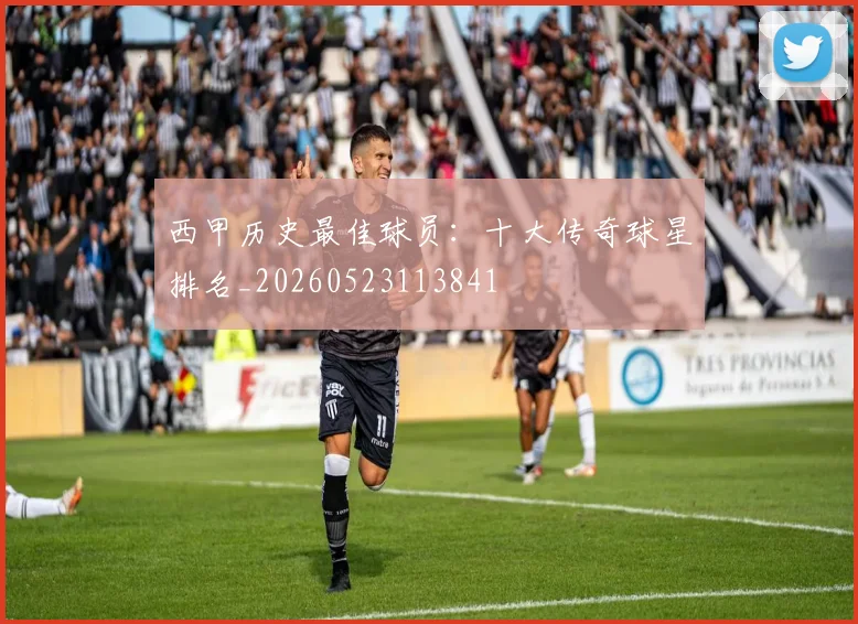 西甲历史最佳球员：十大传奇球星排名_20260523113841