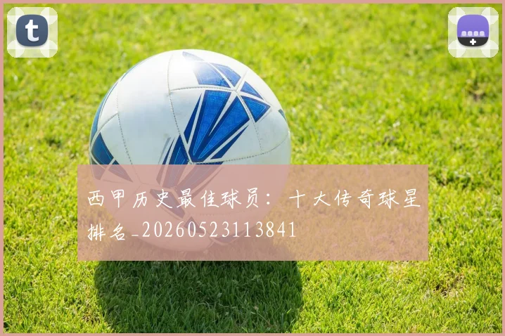 西甲历史最佳球员：十大传奇球星排名_20260523113841