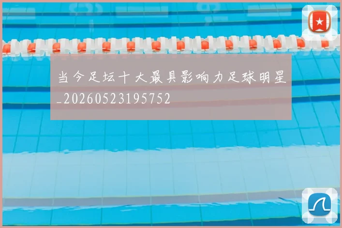 当今足坛十大最具影响力足球明星_20260523195752