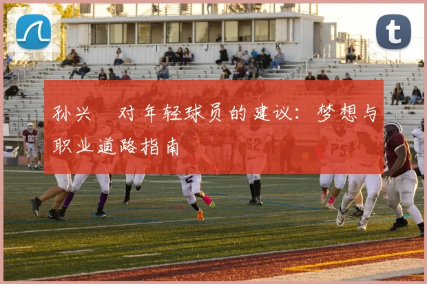 孙兴慜对年轻球员的建议：梦想与职业道路指南