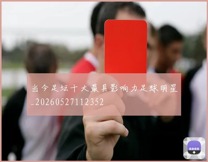 当今足坛十大最具影响力足球明星_20260527112352