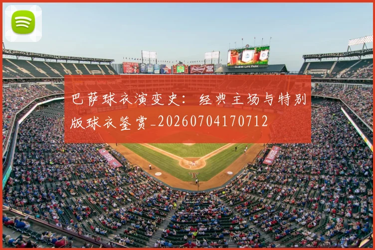 巴萨球衣演变史:经典主场与特别版球衣鉴赏_20260704170712