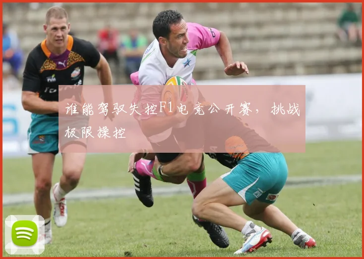 谁能驾驭失控F1电竞公开赛，挑战极限操控