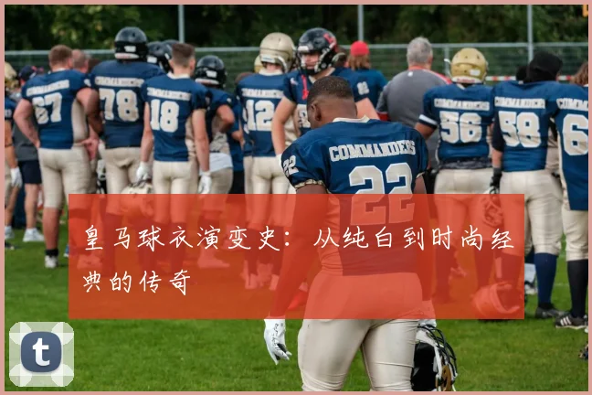 皇马球衣演变史:从纯白到时尚经典的传奇